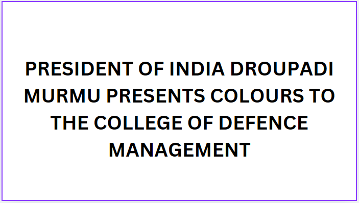 PRESIDENT OF INDIA DROUPADI MURMU PRESENTS COLOURS TO THE COLLEGE OF DEFENCE MANAGEMENT