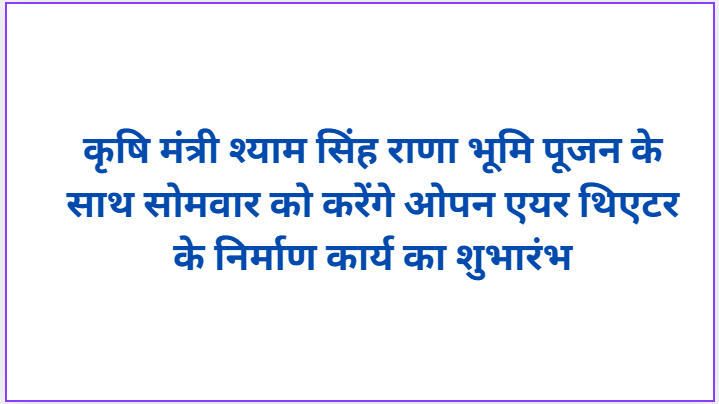 Agriculture Minister Shyam Singh Rana will inaugurate the construction work of open air theater on Monday with Bhoomi Pujan