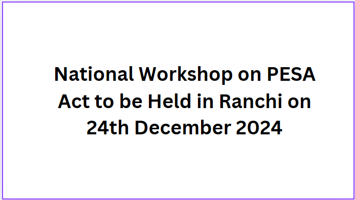 National Workshop on PESA Act to be Held in Ranchi on 24th December 2024