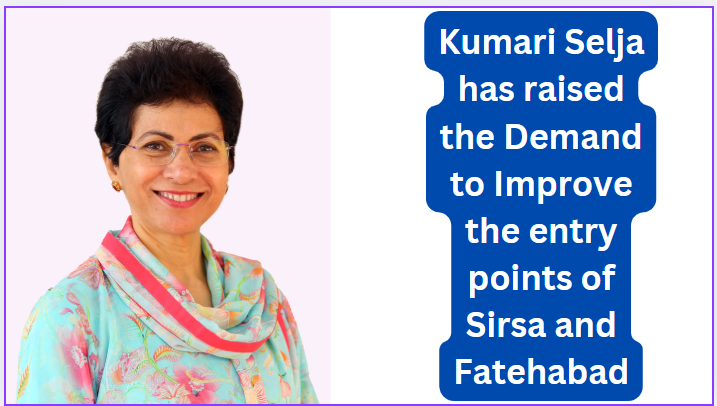 Kumari Selja has raised the Demand to Improve the entry points of Sirsa and Fatehabad