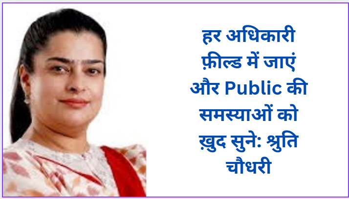 Every officer should go to the field and listen to the problems of the public himself: Shruti Chaudhary