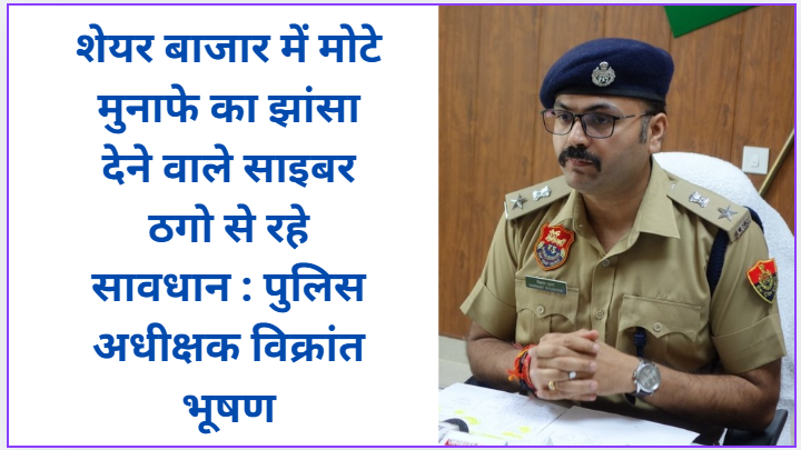 Beware of cyber fraudsters who promise huge profits in the stock market: Superintendent of Police Vikrant Bhushan