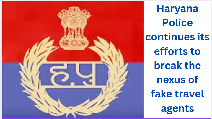 Haryana Police continues its efforts to break the nexus of fake travel agents