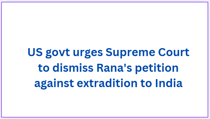 US govt urges Supreme Court to dismiss Rana's petition against extradition to India