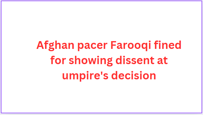 Afghan pacer Farooqi fined for showing dissent at umpire's decision