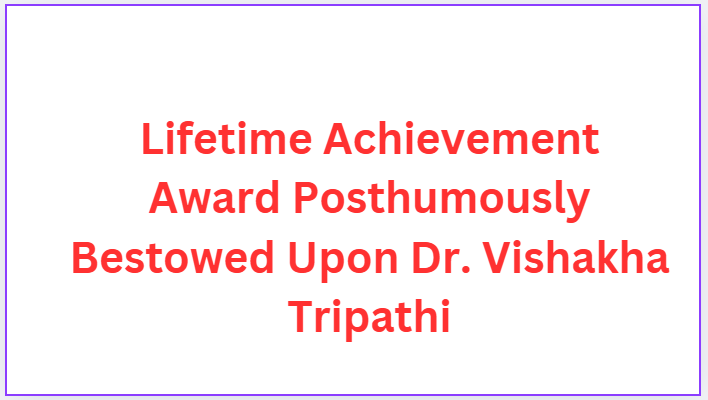 Lifetime Achievement Award Posthumously Bestowed Upon Dr. Vishakha Tripathi