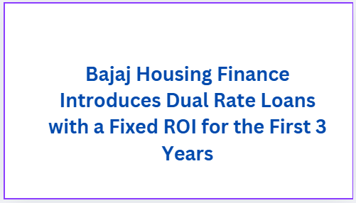 Bajaj Housing Finance Introduces Dual Rate Loans with a Fixed ROI for the First 3 Years