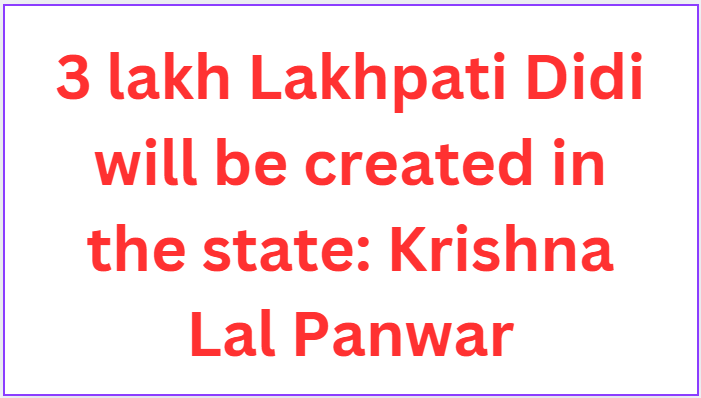 3 lakh Lakhpati Didi will be created in the state: Krishna Lal Panwar